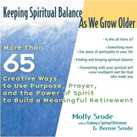 Keeping Spiritual Balance as We Grow Older : More Than 65 Creative Ways to Use Purpose, Prayer and the Power of Spirit to Build a Meaningful (Best Jobs For 65 And Older)