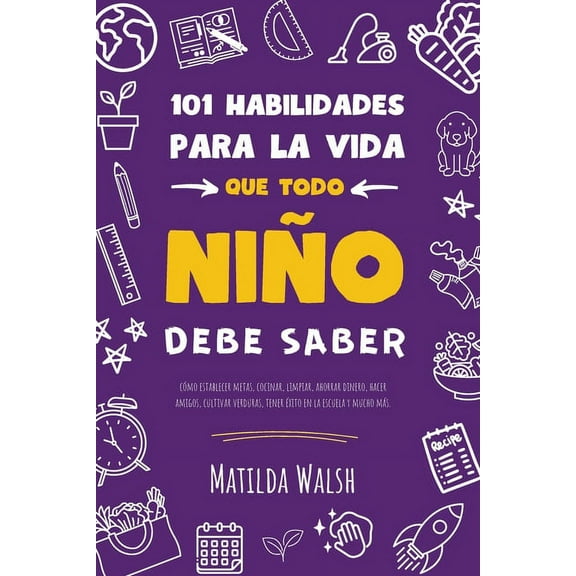 101 Habilidades para la vida que todo niÃ±o debe saber: cÃ³mo establecer metas, cocinar, limpiar, ahorrar dinero, hacer am, (Paperback)