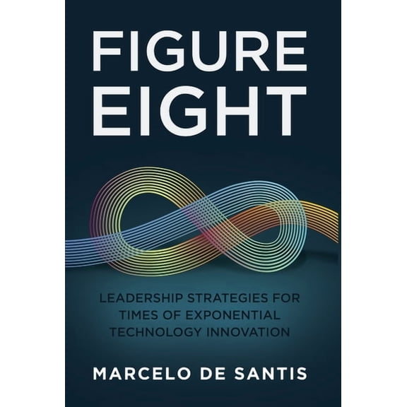 Figure Eight: Leadership Strategies for Times of Exponential Technology Innovation, (Hardcover)
