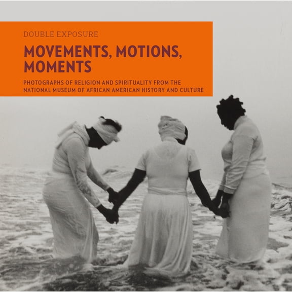 Double Exposure Movements, Motions, Moments: Photographs of Religion and Spirituality from the National Museum of African American Histo, Book 8, (Paperback)