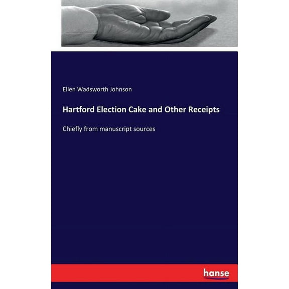 Hartford Election Cake and Other Receipts: Chiefly from manuscript sources, (Paperback)