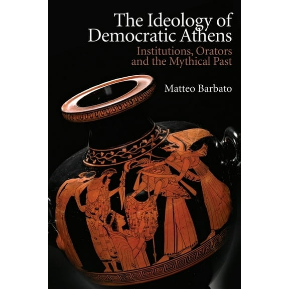 New Approaches to Ancient Greek Institut The Ideology of Democratic Athens: Institutions, Orators and the Mythical Past, (Paperback)