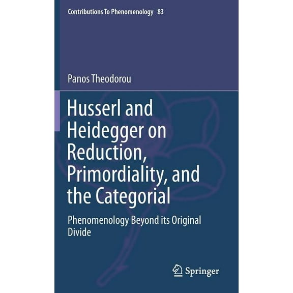 Contributions to Phenomenology Husserl and Heidegger on Reduction, Primordiality, and the Categorial: Phenomenology Beyond Its Original Divide, Book 83, (Hardcover)