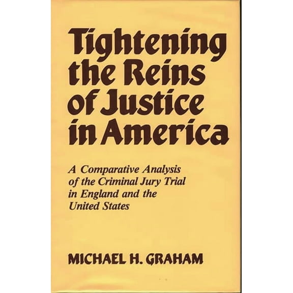 Contributions in Legal Studies Tightening the Reins of Justice in America: A Comparative Analysis of the Criminal Jury Trial in England and the United , (Hardcover)