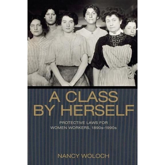 Politics and Society in Modern America A Class by Herself: Protective Laws for Women Workers, 1890s-1990s, Book 126, (Paperback)