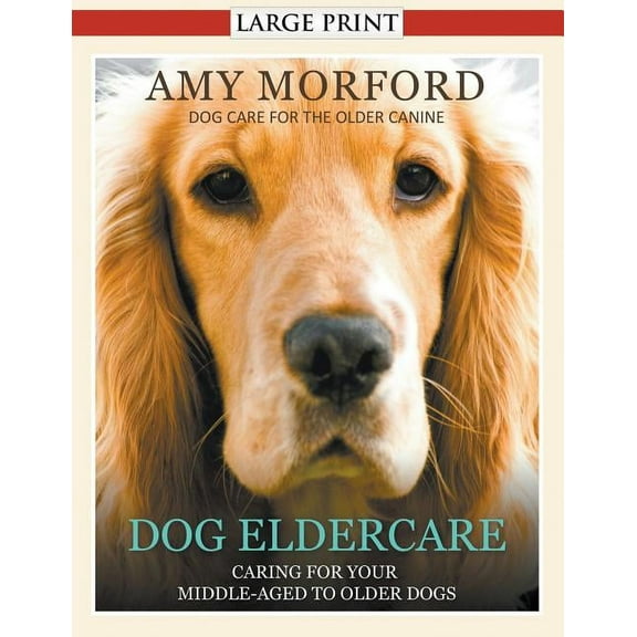 Dog Eldercare: Caring for Your Middle Aged to Older Dog (Large Print): Dog Care for the Older Canine, (Paperback)