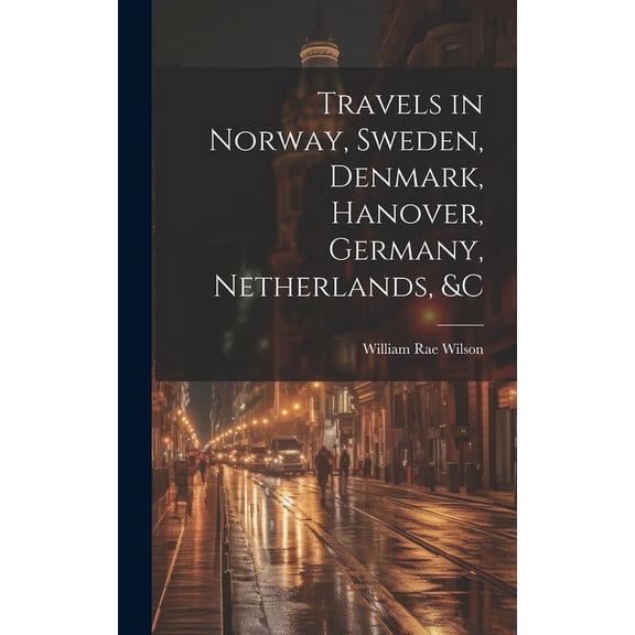 Travels in Norway, Sweden, Denmark, Hanover, Germany, Netherlands, &c (Hardcover)