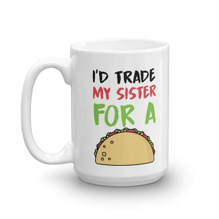 I'd Trade My Sister For A Taco Funny Sibling Rivalry Coffee & Tea Gift Mug, Room Décor, Items And Best Birthday Gifts For A Taco Lover Younger Sister, Older Brother Or Elder Adult Siblings