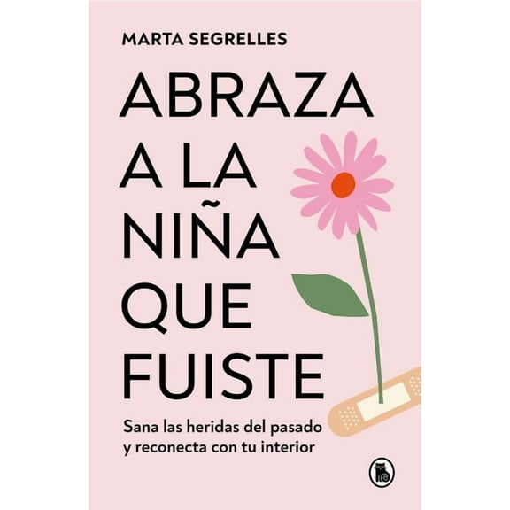Abraza a la Niña Que Fuiste: Sana Las Heridas del Pasado Y Reconecta Con Tu Interior / Embrace the Child You Once Were: , (Paperback)