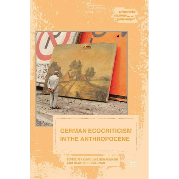 Literatures, Cultures, and the Environme German Ecocriticism in the Anthropocene, (Hardcover)