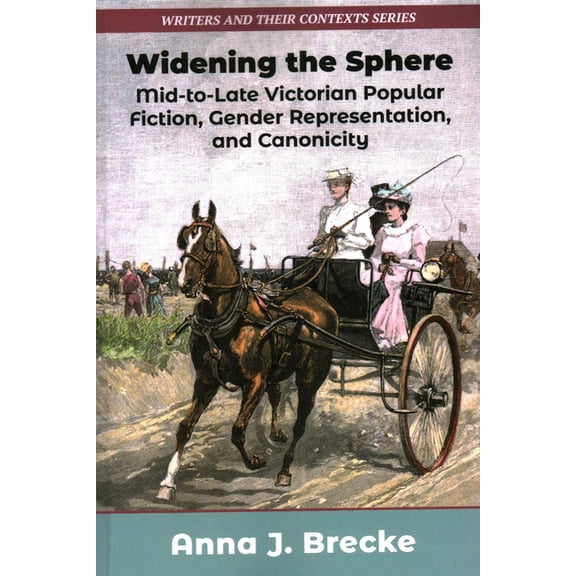 Writers and Their Contexts Widening the Sphere: Mid-To-Late Victorian Popular Fiction, Gender Representation, and Canonicity, Book 17, (Paperback)