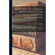Industrial Betterment Institutions in New Jersey Manufacturing Establishments : Features of Factory Administration Designed for the Benefit of Operatives. (Paperback)