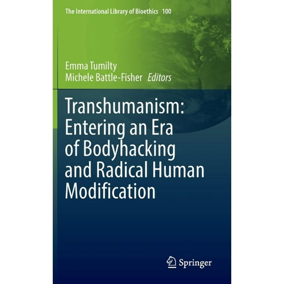 The International Library of Bioethics Transhumanism: Entering an Era of Bodyhacking and Radical Human Modification, Book 100, (Hardcover)