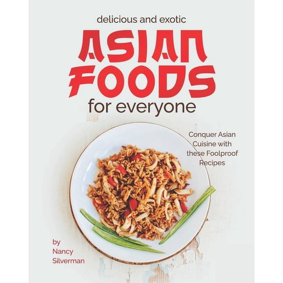 Delicious and Exotic Asian Foods for Everyone: Conquer Asian Cuisine with these Foolproof Recipes (Paperback)