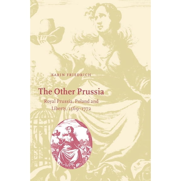 Cambridge Studies in Early Modern Histor The Other Prussia: Royal Prussia, Poland and Liberty, 1569-1772, (Hardcover)