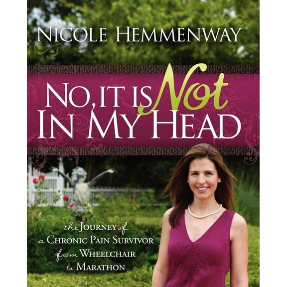 No, It Is Not in My Head: The Journey of a Chronic Pain Survivor from Wheelchair to Marathon, (Paperback)