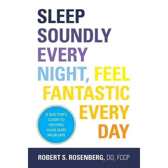 Sleep Soundly Every Night, Feel Fantastic Every Day: A Doctor's Guide to Solving Your Sleep Problems, (Paperback)
