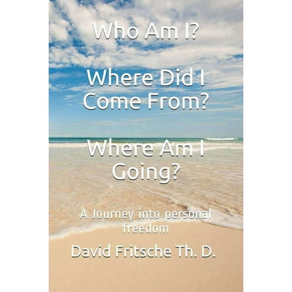 Who Am I? Where Did I Come From? Where Am I Going?: A Journey into personal freedom (Paperback)