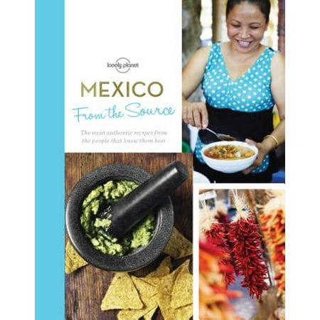 From the Source - Mexico : Authentic Recipes from the People That Know Them the Best -