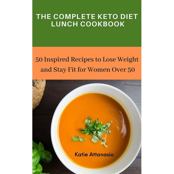 The Complete Keto Diet Lunch Cookbook: 50 Inspired Recipes to Lose Weight and Stay Fit for Women Over 50, (Hardcover)