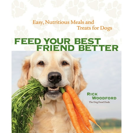 Feed Your Best Friend Better : Easy, Nutritious Meals and Treats for (Best Feed For Fighting Roosters)