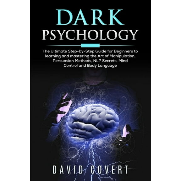 Dark Psychology: The Ultimate Step-by-Step Guide for Beginners to learning and mastering the Art of Manipulation, Persuasion Methods, N
