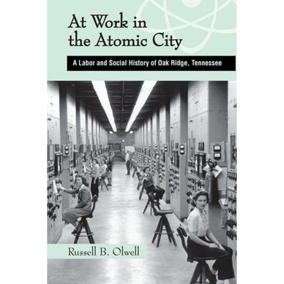Pre-Owned At Work in the Atomic City: A Labor and Social History of Oak Ridge, Tennessee (Hardcover) by Russell Olwell