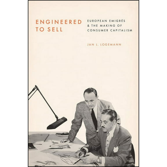 Engineered to Sell: European Émigrés and the Making of Consumer Capitalism, (Paperback)