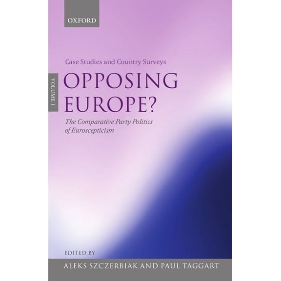 Opposing Europe?, Volume 1: Case Studies and Country Surveys: The Comparative Party Politics of Euroscepticism, (Hardcover)
