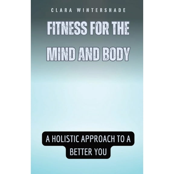 Fitness for the Mind and Body: A Holistic Approach to a Better You, (Paperback)