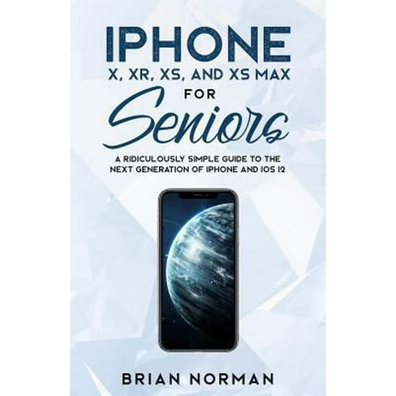 Pre-Owned iPhone X, XR, XS, and XS Max for Seniors: A Ridiculously Simple Guide to the Next Generation of iPhone and iOS 12 (Paperback) 1629177261 9781629177267