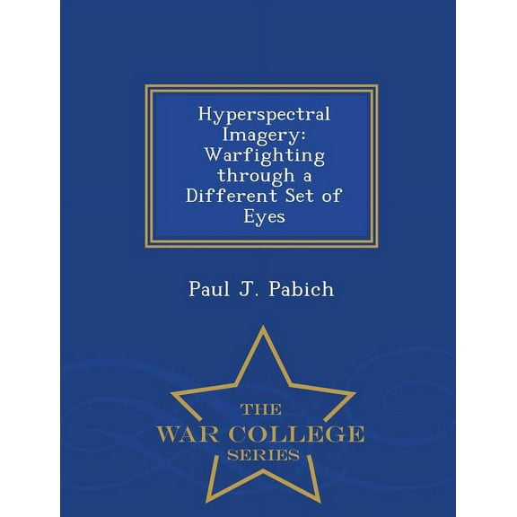 Hyperspectral Imagery : Warfighting Through a Different Set of Eyes - War College Series (Paperback)
