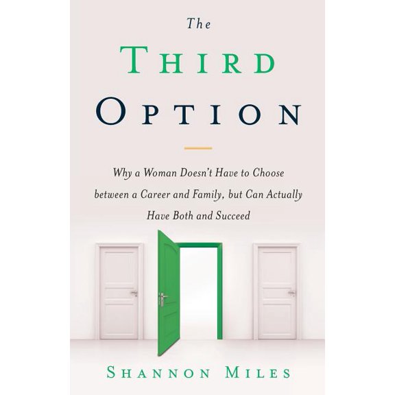 The Third Option: Why a Woman Doesn't Have to Choose between a Career and Family, but Can Actually Have Both and Succeed, (Paperback)