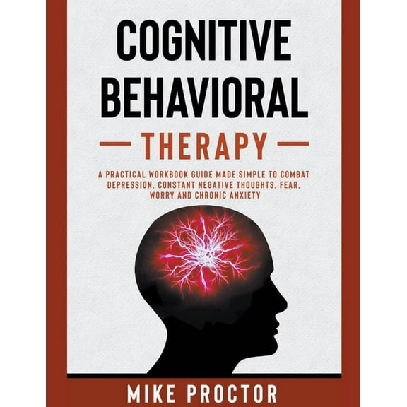 Cognitive Behavioral Therapy A Practical Workbook Guide Made Simple To Combat Depression, Constant Negative Thoughts, Fe, (Paperback)