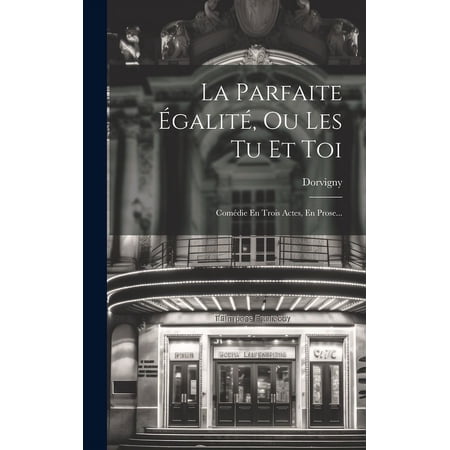 La Parfaite &Eacute;galit&eacute; Ou Les Tu Et Toi : Com&eacute;die En Trois Actes En Prose... (Hardcover)