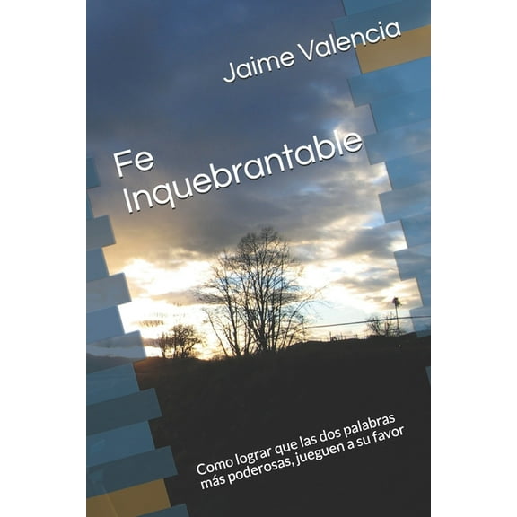 Fe Inquebrantable: Como lograr que las dos palabras más poderosas, jueguen a su favor (Paperback)
