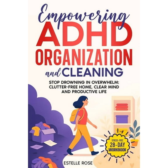 Empowering ADHD Organization and Cleaning: Stop Drowning in Overwhelm: The 28-Day Workbook for a Clutter-Free Home, Clea, (Paperback)