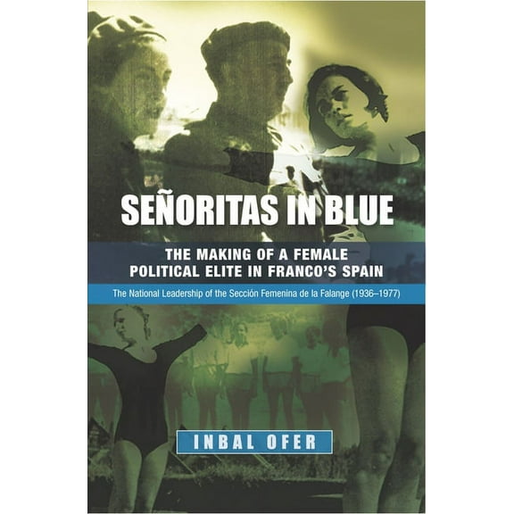 Liverpool Studies in Spanish History Señoritas in Blue: The Making of a Female Political Elite in Franco's Spain - The National Leadership of the Seccion Fem, (Hardcover)