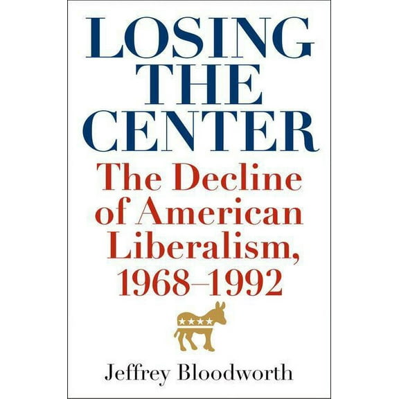 Losing the Center: The Decline of American Liberalism, 1968-1992, (Hardcover)