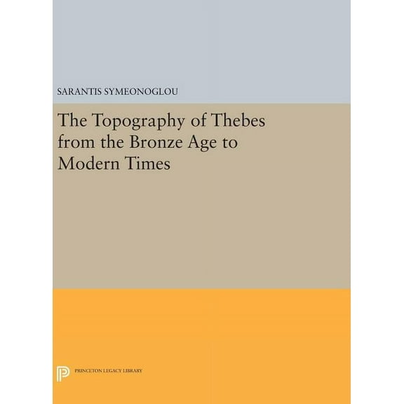 Princeton Legacy Library The Topography of Thebes from the Bronze Age to Modern Times, Book 415, (Hardcover)