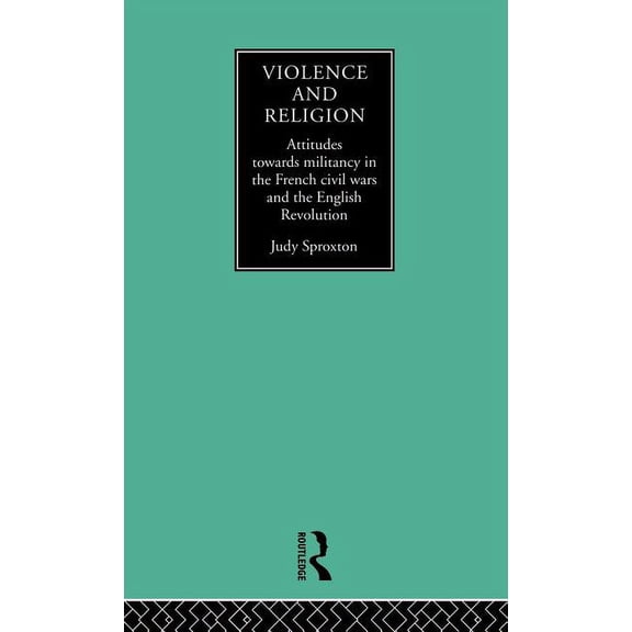 Violence and Religion: Attitudes towards militancy in the French civil wars and the English Revolution, (Hardcover)