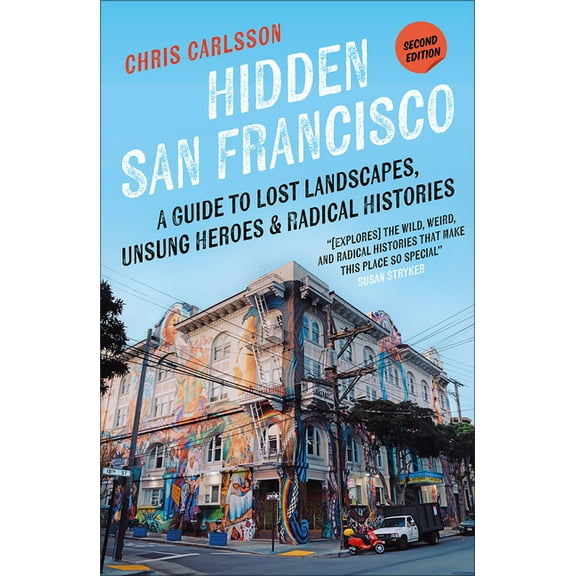 Hidden San Francisco: A Guide to Lost Landscapes, Unsung Heroes, and Radical Histories, (Paperback)