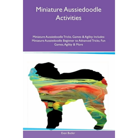 Miniature Aussiedoodle Activities Miniature Aussiedoodle Tricks, Games & Agility Includes: Miniature Aussiedoodle Be, (Paperback)