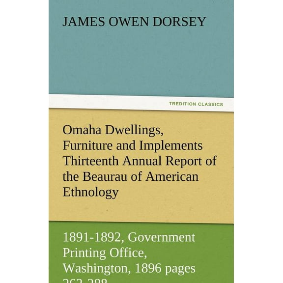 Omaha Dwellings, Furniture and Implements Thirteenth Annual Report of the Beaurau of American Ethnology to the Secretary of the Smithsonian Institution (Paperback)