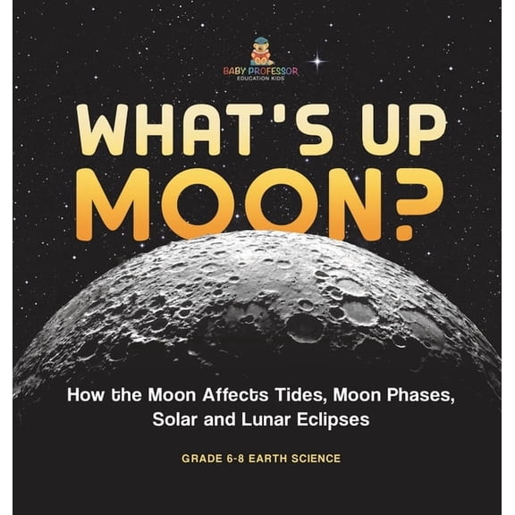 What's Up Moon? How the Moon Affects Tides, Moon Phases, Solar and Lunar Eclipses Grade 6-8 Earth Science, (Hardcover)