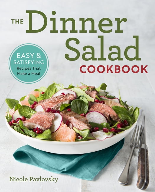 The Dinner Salad Cookbook : Easy & Satisfying Recipes That Make a Meal