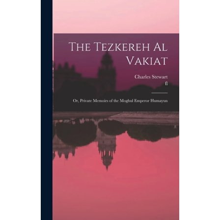 The Tezkereh al Vakiat; or, Private Memoirs of the Moghul Emperor Humayun, (Hardcover)