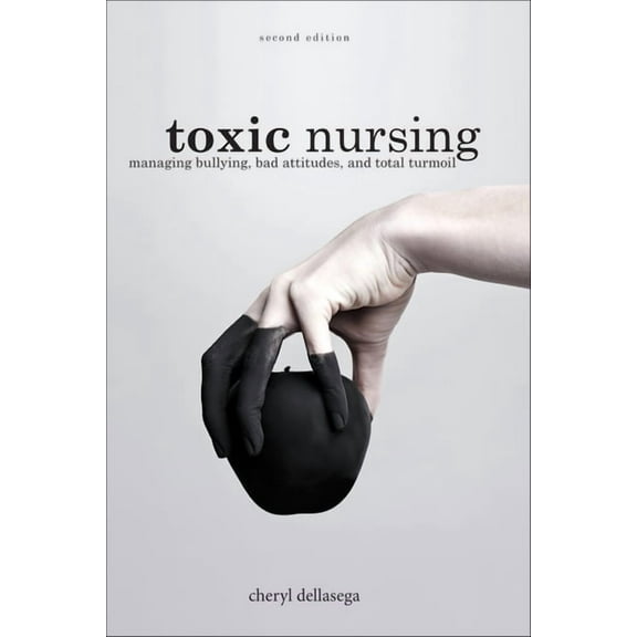 Toxic Nursing, Second Edition: Managing Bullying, Bad Attitudes, and Total Turmoil (Paperback)