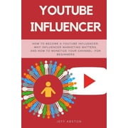 Youtube Influencer: How to Become a Youtube Influencer, Why Influencer Marketing Matters, and How to (Paperback) by Jeff Abston