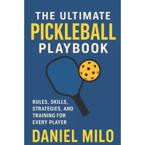 The Ultimate Pickleball Playbook: Rules, Skills, Strategies, and Training for Every Player, (Paperback)